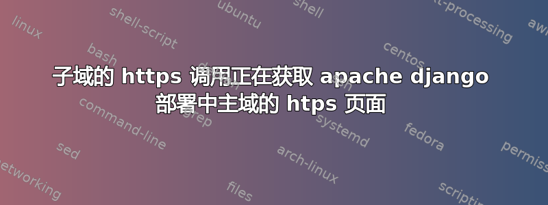 子域的 https 调用正在获取 apache django 部署中主域的 htps 页面