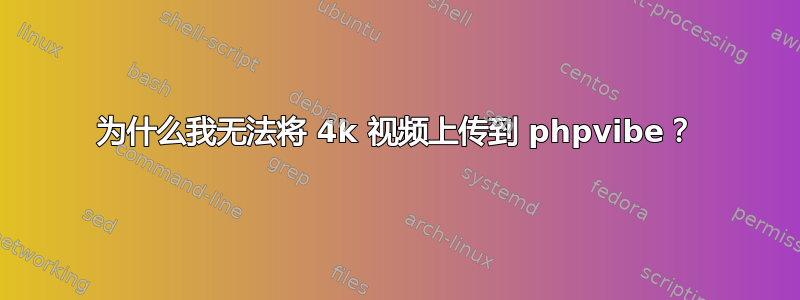 为什么我无法将 4k 视频上传到 phpvibe？