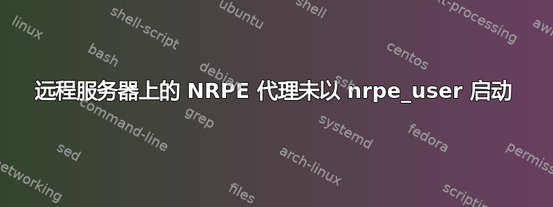 远程服务器上的 NRPE 代理未以 nrpe_user 启动