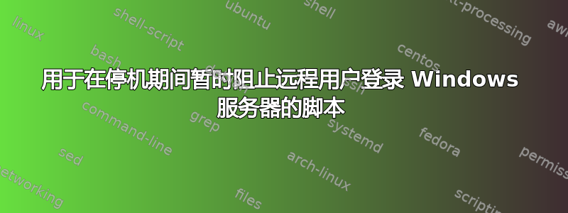 用于在停机期间暂时阻止远程用户登录 Windows 服务器的脚本