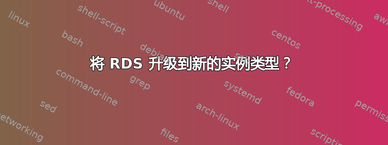 将 RDS 升级到新的实例类型？