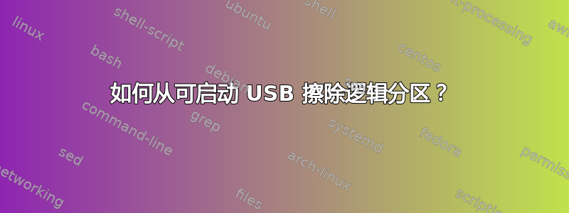 如何从可启动 USB 擦除逻辑分区？