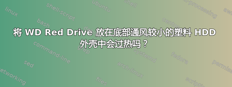 将 WD Red Drive 放在底部通风较小的塑料 HDD 外壳中会过热吗？