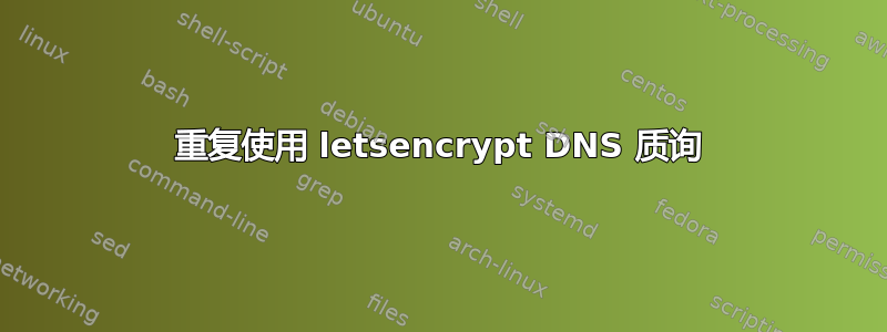 重复使用 letsencrypt DNS 质询