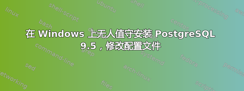 在 Windows 上无人值守安装 PostgreSQL 9.5，修改配置文件