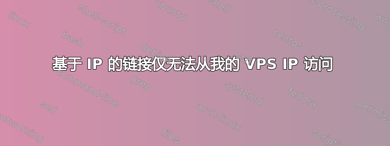 基于 IP 的链接仅无法从我的 VPS IP 访问