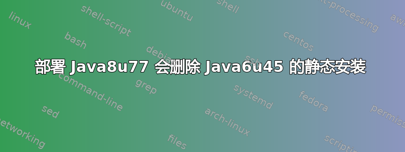 部署 Java8u77 会删除 Java6u45 的静态安装