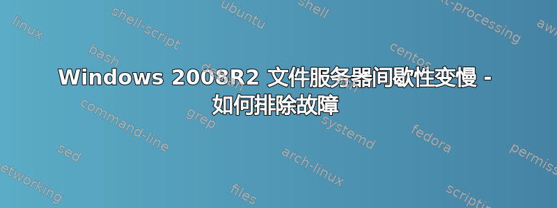 Windows 2008R2 文件服务器间歇性变慢 - 如何排除故障