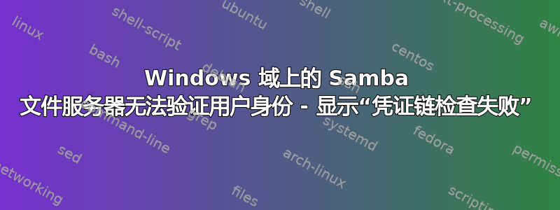 Windows 域上的 Samba 文件服务器无法验证用户身份 - 显示“凭证链检查失败”