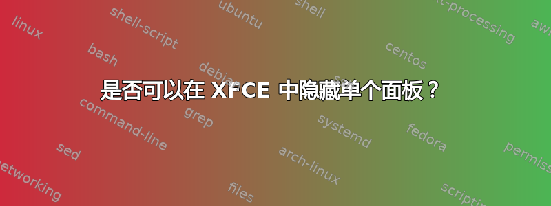 是否可以在 XFCE 中隐藏单个面板？