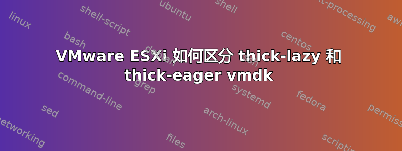 VMware ESXi 如何区分 thick-lazy 和 thick-eager vmdk