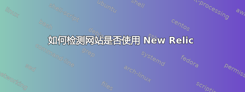 如何检测网站是否使用 New Relic