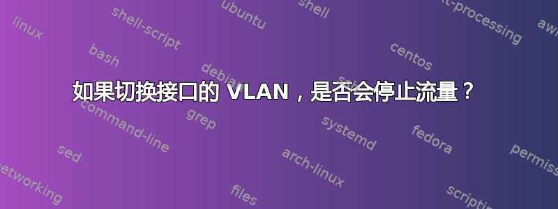 如果切换接口的 VLAN，是否会停止流量？