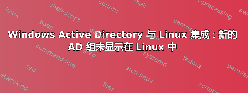 Windows Active Directory 与 Linux 集成：新的 AD 组未显示在 Linux 中