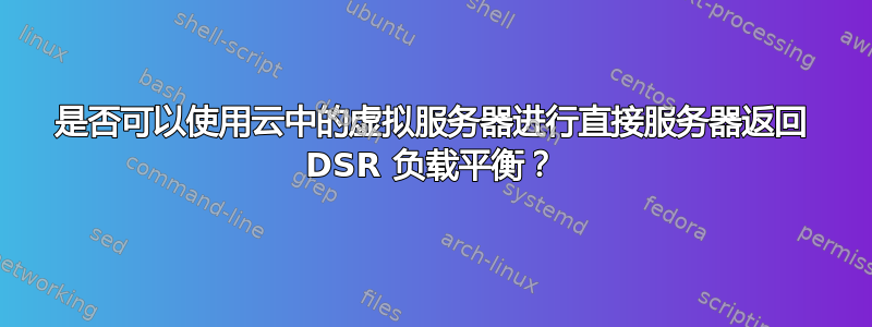 是否可以使用云中的虚拟服务器进行直接服务器返回 DSR 负载平衡？