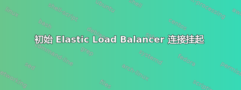 初始 Elastic Load Balancer 连接挂起