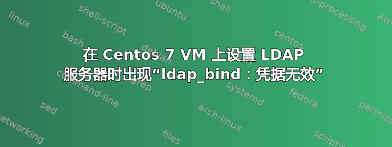 在 Centos 7 VM 上设置 LDAP 服务器时出现“ldap_bind：凭据无效”