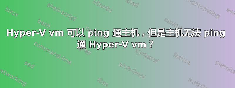 Hyper-V vm 可以 ping 通主机，但是主机无法 ping 通 Hyper-V vm？