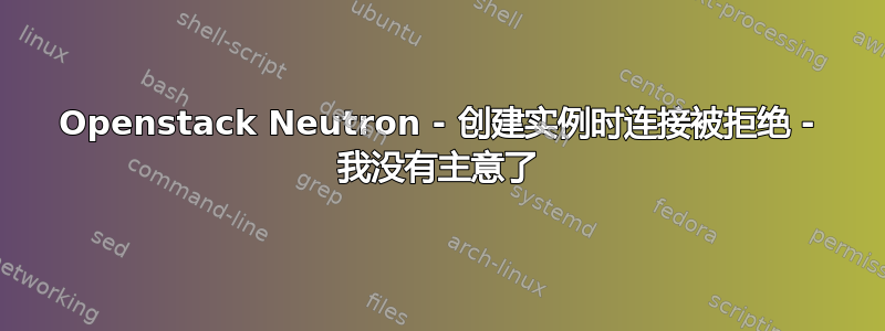 Openstack Neutron - 创建实例时连接被拒绝 - 我没有主意了