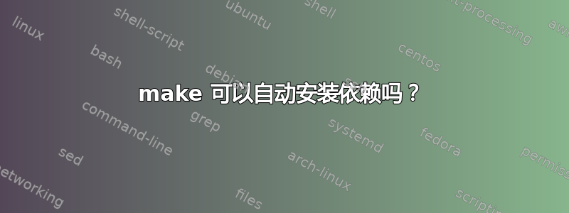 make 可以自动安装依赖吗？