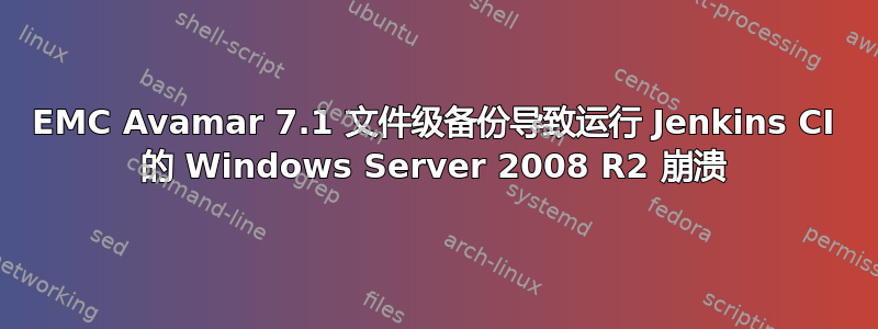 EMC Avamar 7.1 文件级备份导致运行 Jenkins CI 的 Windows Server 2008 R2 崩溃