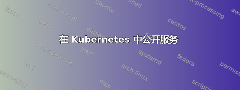 在 Kubernetes 中公开服务