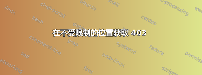 在不受限制的位置获取 403