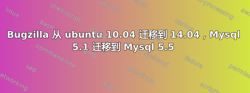 Bugzilla 从 ubuntu 10.04 迁移到 14.04，Mysql 5.1 迁移到 Mysql 5.5