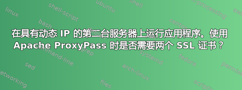 在具有动态 IP 的第二台服务器上运行应用程序。使用 Apache ProxyPass 时是否需要两个 SSL 证书？