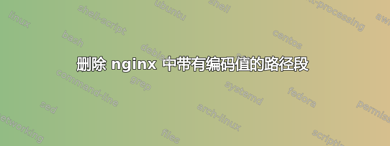 删除 nginx 中带有编码值的路径段