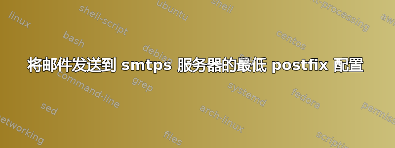 将邮件发送到 smtps 服务器的最低 postfix 配置