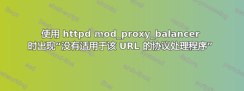 使用 httpd mod_proxy_balancer 时出现“没有适用于该 URL 的协议处理程序”