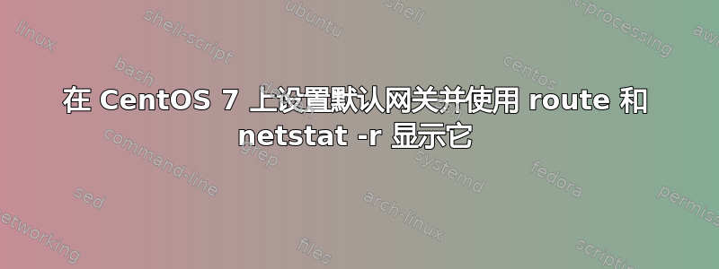 在 CentOS 7 上设置默认网关并使用 route 和 netstat -r 显示它