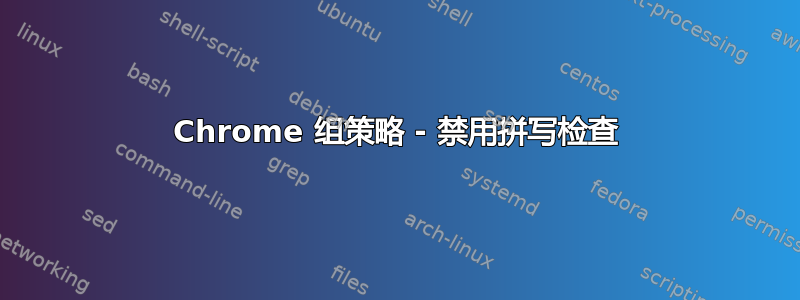 Chrome 组策略 - 禁用拼写检查