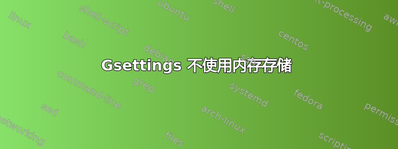 Gsettings 不使用内存存储