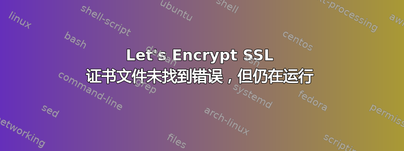 Let's Encrypt SSL 证书文件未找到错误，但仍在运行