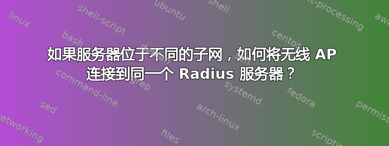 如果服务器位于不同的子网，如何将无线 AP 连接到同一个 Radius 服务器？