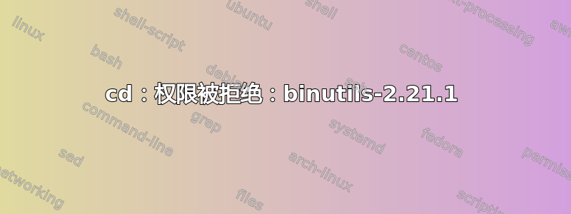 cd：权限被拒绝：binutils-2.21.1