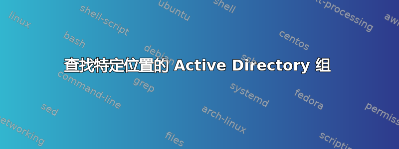 查找特定位置的 Active Directory 组