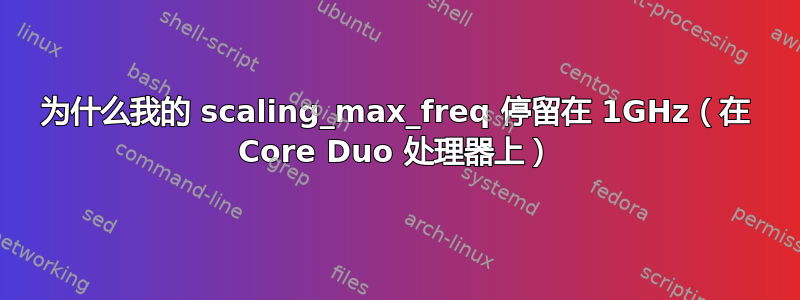 为什么我的 scaling_max_freq 停留在 1GHz（在 Core Duo 处理器上）