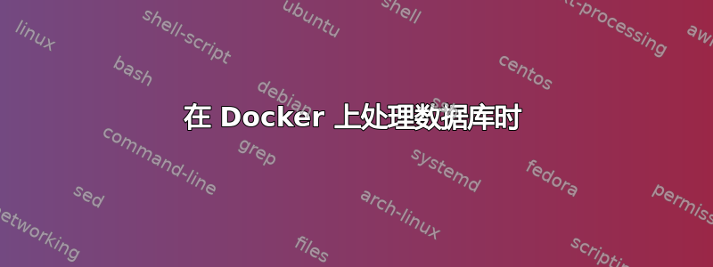 在 Docker 上处理数据库时