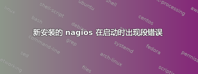 新安装的 nagios 在启动时出现段错误