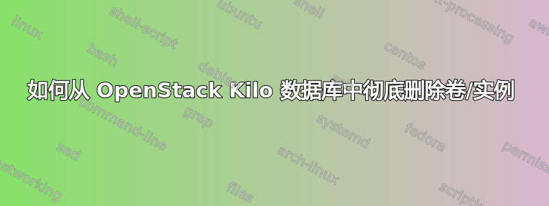 如何从 OpenStack Kilo 数据库中彻底删除卷/实例