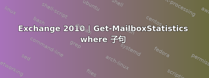 Exchange 2010 | Get-MailboxStatistics where 子句