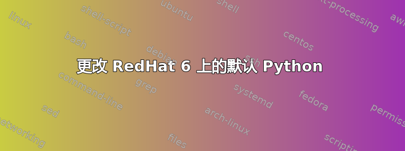 更改 RedHat 6 上的默认 Python