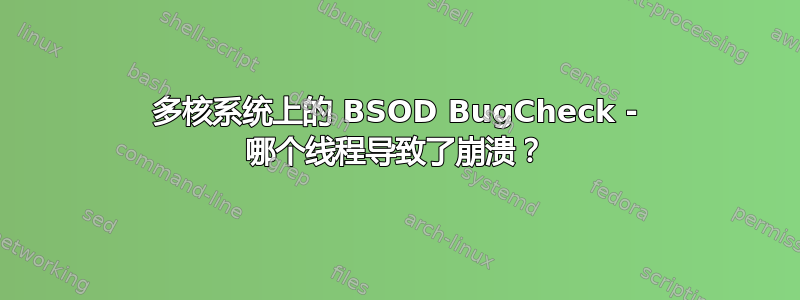 多核系统上的 BSOD BugCheck - 哪个线程导致了崩溃？