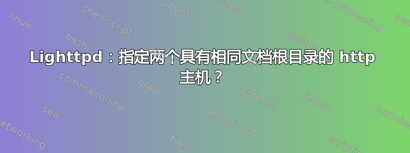 Lighttpd：指定两个具有相同文档根目录的 http 主机？