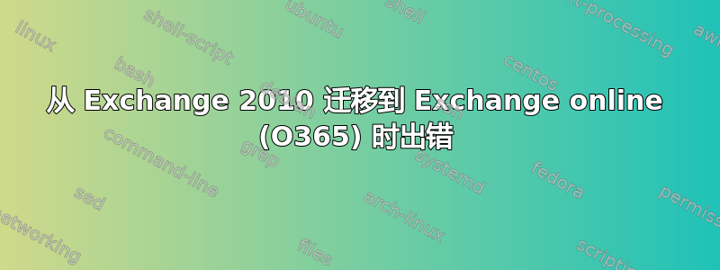 从 Exchange 2010 迁移到 Exchange online (O365) 时出错