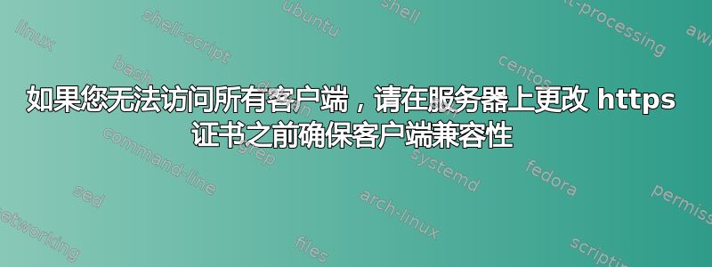 如果您无法访问所有客户端，请在服务器上更改 https 证书之前确保客户端兼容性