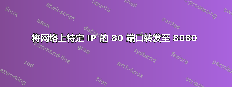 将网络上特定 IP 的 80 端口转发至 8080